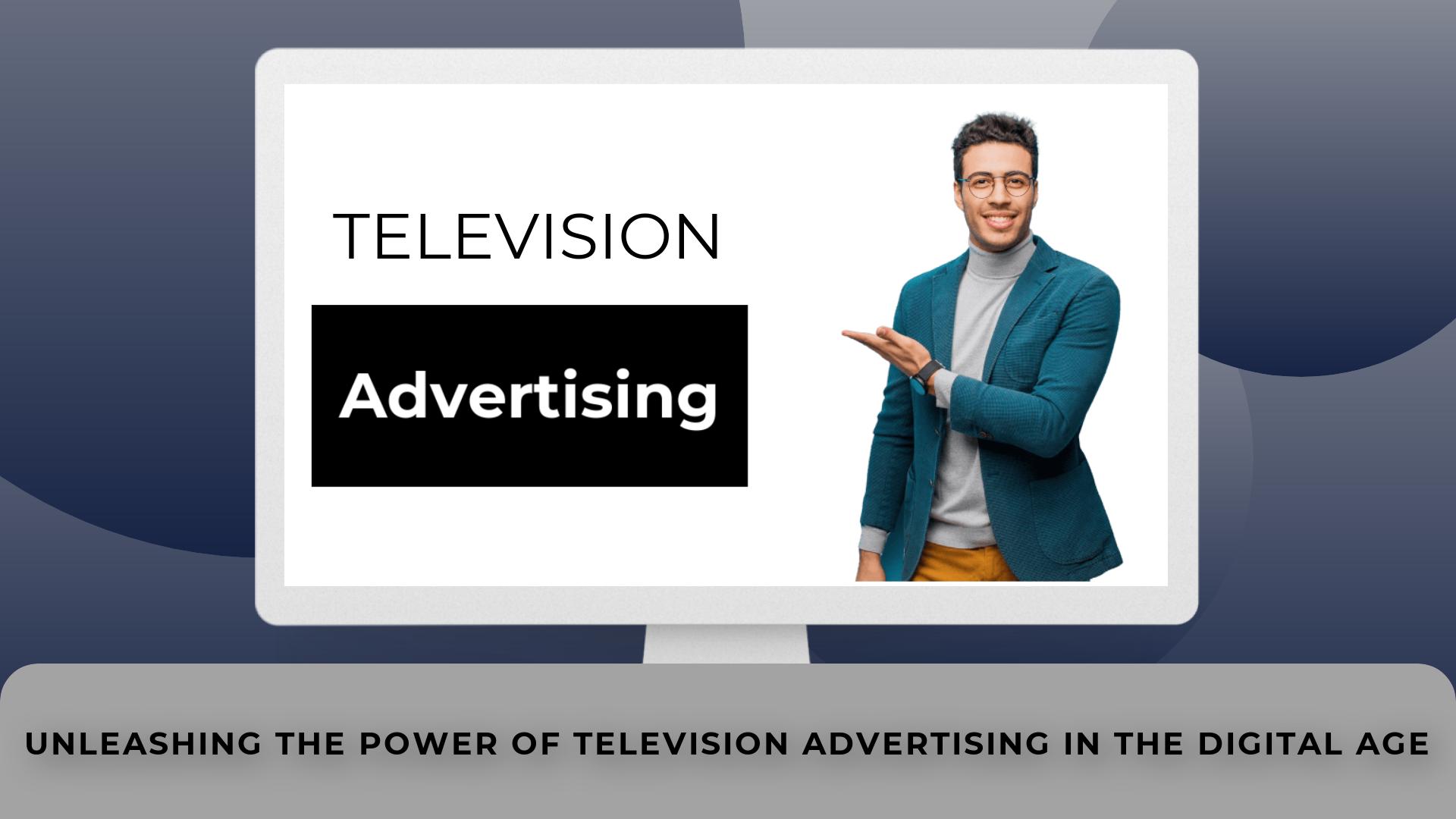 Unleashing The Power Of Television Advertising In The Digital Age